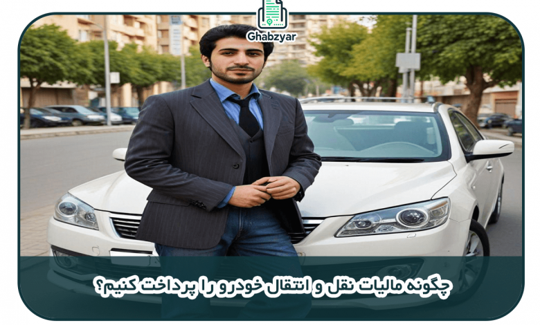 چگونه مالیات نقل و انتقال خودرو را پرداخت کنیم؟